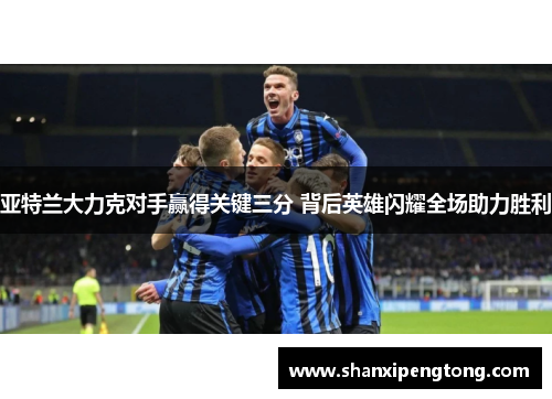 亚特兰大力克对手赢得关键三分 背后英雄闪耀全场助力胜利